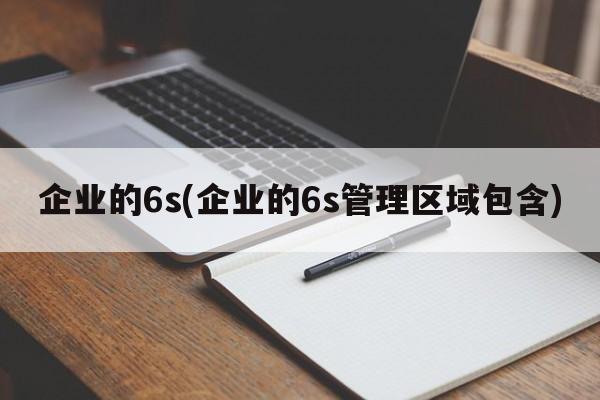 企业的6s(企业的6s管理区域包含)